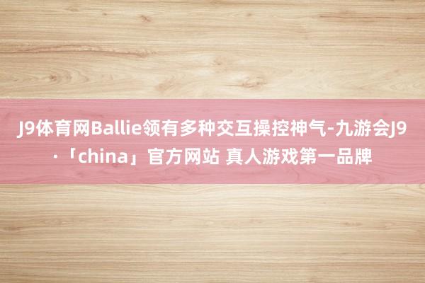 J9体育网Ballie领有多种交互操控神气-九游会J9·「china」官方网站 真人游戏第一品牌