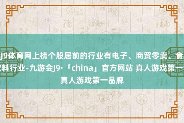 J9体育网上榜个股居前的行业有电子、商贸零卖、食物饮料行业-九游会J9·「china」官方网站 真人游戏第一品牌