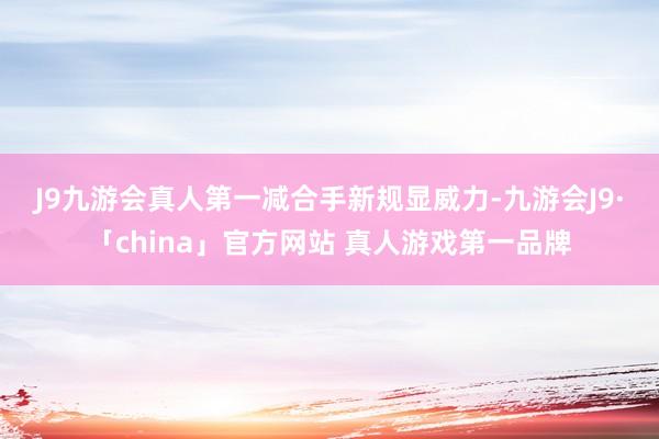 J9九游会真人第一　　减合手新规显威力-九游会J9·「china」官方网站 真人游戏第一品牌