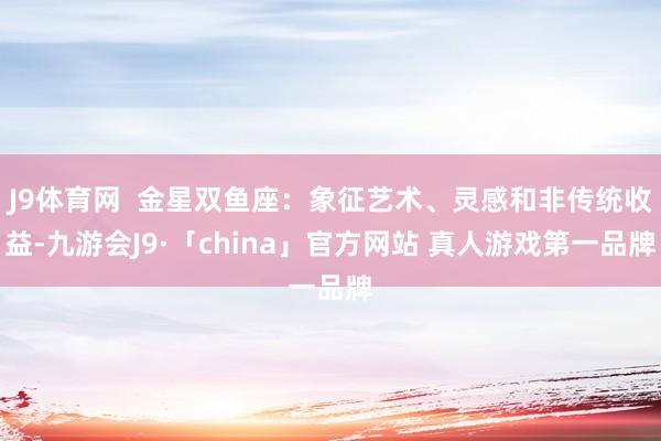 J9体育网  金星双鱼座：象征艺术、灵感和非传统收益-九游会J9·「china」官方网站 真人游戏第一品牌